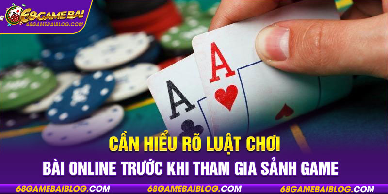 Cần hiểu rõ luật chơi bài online trước khi tham gia sảnh game